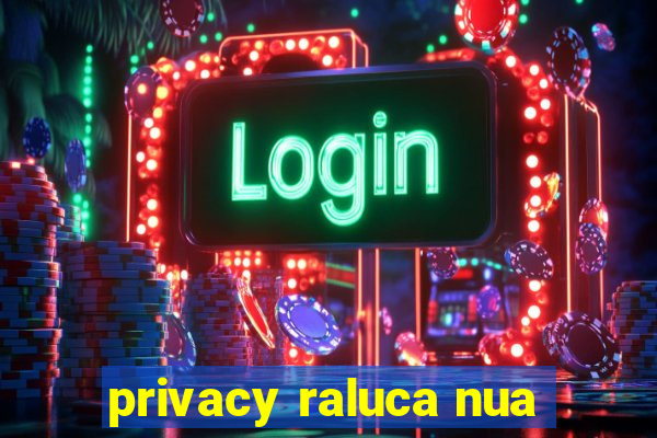 privacy raluca nua